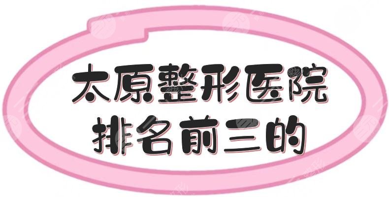 太原整形医院排名前三的|华美等都是实力不错的!来看详细介绍~