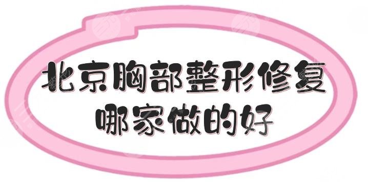 北京胸部整形修复哪家做的好?医院排名抢先看!达人力荐~