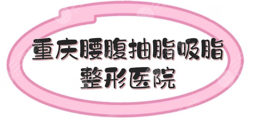 重庆腰腹抽脂吸脂哪家好?多少钱?正规医院盘点+价格收费参考!