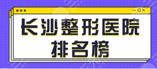 长沙整形医院排名榜前十名看准了！爱思特、芙蓉美德思技术和实力担当~