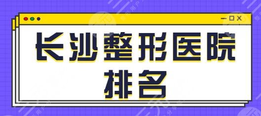 长沙整形医院排名一、前五名巨献！亚韩、爱思特、华韩全是干货点评曝光~