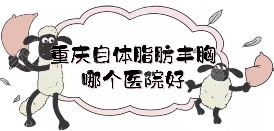 重庆自体脂肪丰胸哪个医院好?近期医美排行榜更新!华美不得不提~