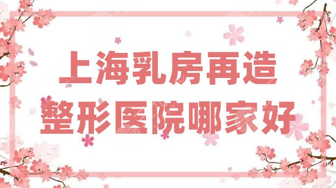 上海乳房再造整形医院哪家好