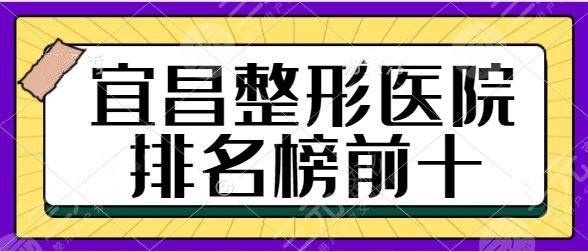 宜昌整形医院排名榜前十名单:蕾帝、中爱、华美入选前三!都是头部机构~