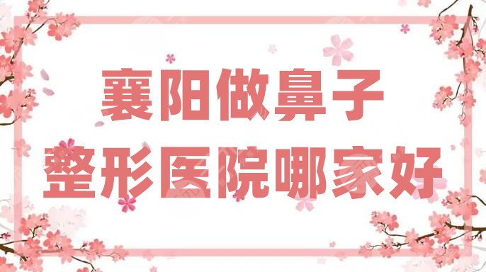 襄阳做鼻子整形医院哪家好