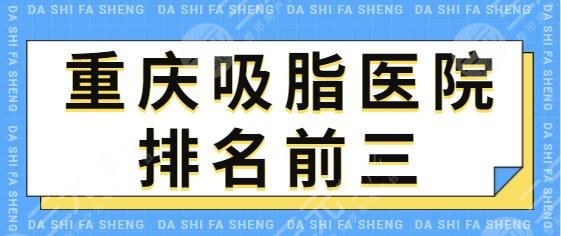 重庆吸脂医院排名前三:星荣、美莱、美仑美奂解锁技术与审美天花板成就~