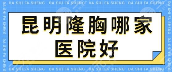 昆明隆胸哪家医院好?排行榜前三种草合集!艺星、华美顾客都认可的好去处~