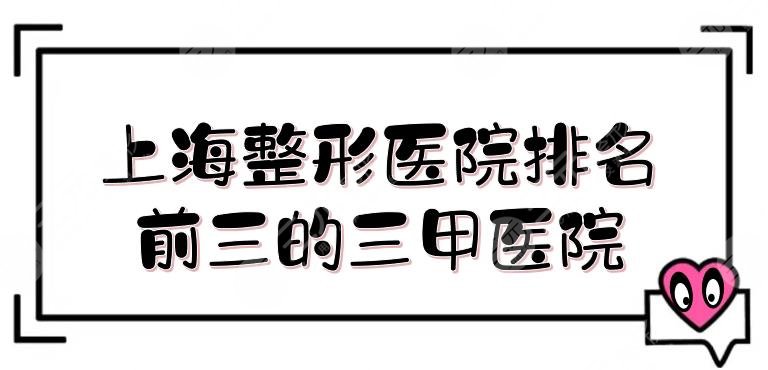 上海整形医院排名前三的三甲医院盘点！九院、东方医院必上榜，人气超高