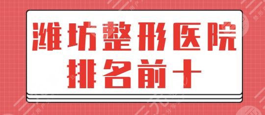 潍坊整形医院排名前十名:华美创和拿下榜一名额,美神、千美入围前五~