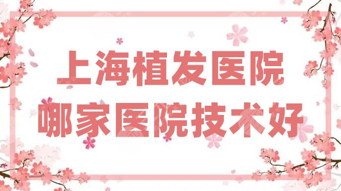 上海植发医院哪家医院技术好？