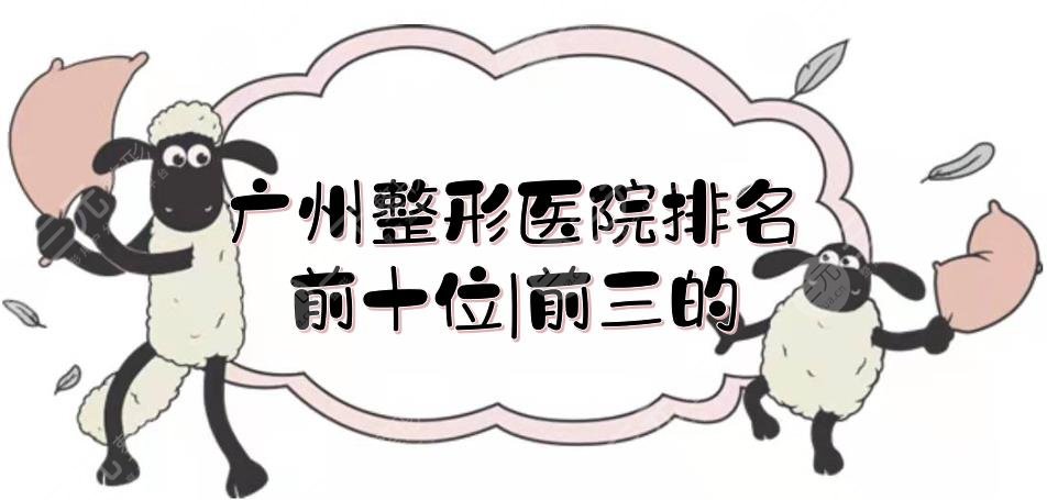 广州整形医院排名前十位|前三的敲定!南方医院、珠江医院以及画美等