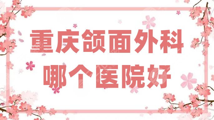 重庆颌面外科哪个医院好