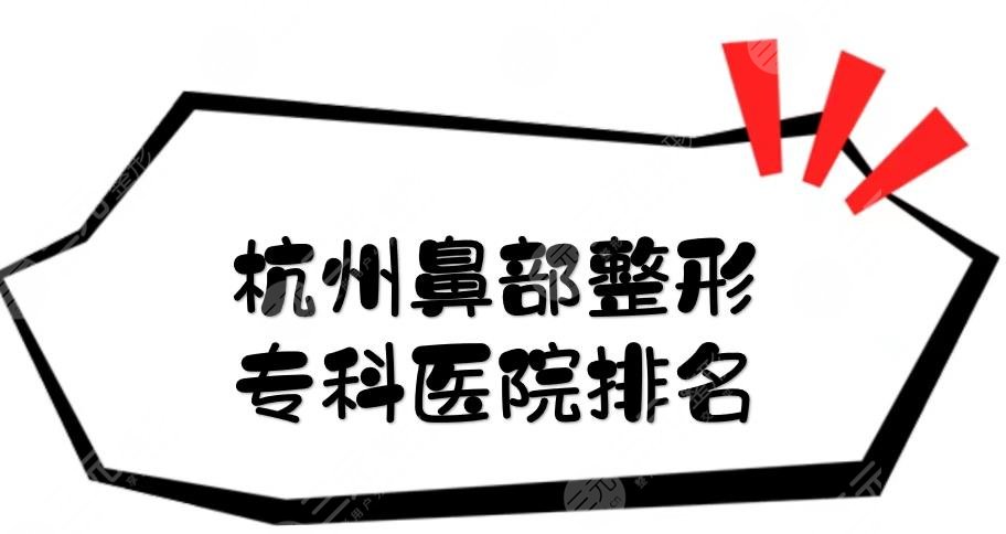 杭州鼻部整形专科医院排名|浙医一院、连天美、薇琳等入围前五!