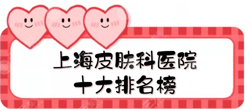 上海皮肤科医院十大排名榜|去哪个医院比较好?九院、鹏爱等,口碑实测!