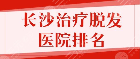 长沙治疗脱发好的医院排名前五：雍禾植发、熙朵植发这几家一定要知道！