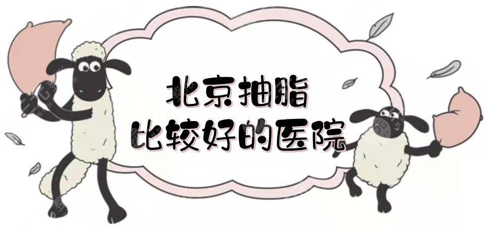 北京抽脂比较好的医院|吸脂医美排名年度更新!纯脂、北医三院等上榜~
