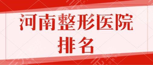 河南哪家整形医院好正规的排名：省人民医院、郑大一附院技术精湛且不过时~
