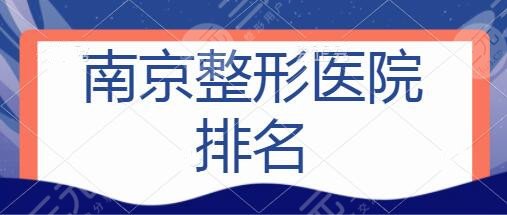 南京整形医院排名前五公证：维多利亚、省人民医院代表不同审美与技术方向~