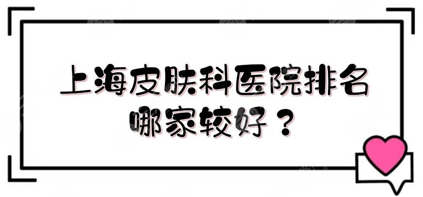上海皮肤科医院排名|哪家较好?九院、东方医院、玫瑰等,公立vs私立