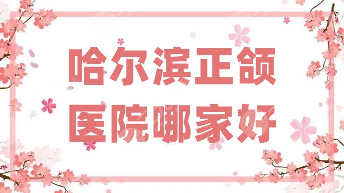 哈尔滨正颌医院哪家好