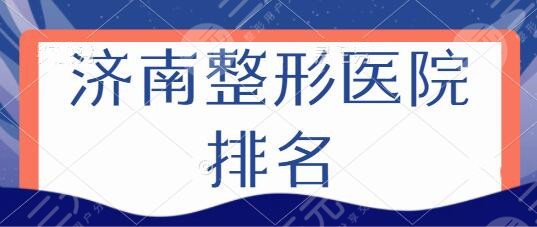 济南整形医院排名一览表公认:诺德、爱荣、伊美尔均有拿手技术和优势~