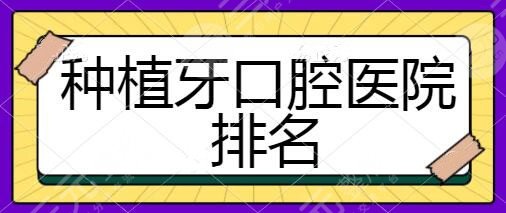 种植牙口腔医院排名前十！浙大口腔、北京口腔医院手术果也自然~