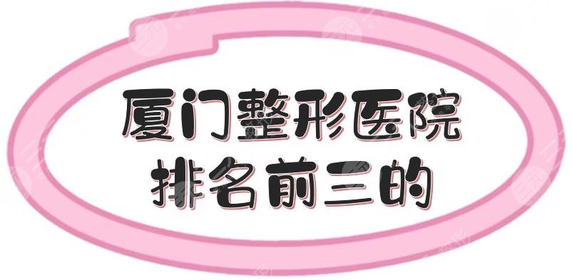 厦门整形医院排名前三的|哪家好?厦大附一医院、薇格等都很nice!人气口碑TOP