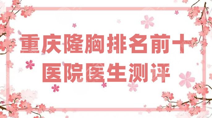 重庆隆胸排名前十的医院医生测评