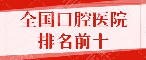 全国口腔医院排名前十的有哪些？武大口腔医院、广州柏德详情，有你中意的吗？