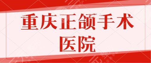 重庆正颌手术医院哪个好?排名TOP5公布了!重医大附二院/西南医院各自筛选~
