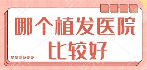 哪个植发医院比较好？全国植发排名前3位医院：成都碧莲盛、深圳雍禾可选！
