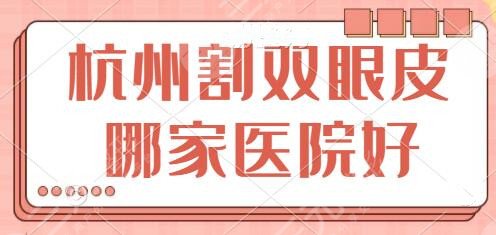 杭州割双眼皮哪家医院比较好?前三|前五名有维多利亚、浙大附二院广受认可!