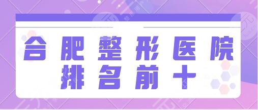 合肥整形医院排名前十的有哪些?省立医院、艺星、恒美这些机构帮您实现~