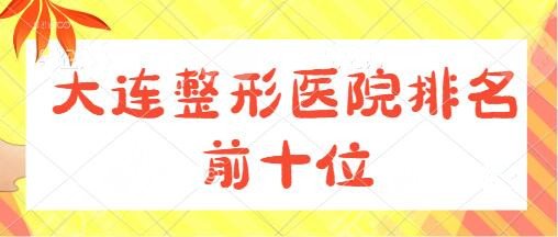 大连整形医院排名前十位是哪家?医科大附二院、艾加艾实力与技术很出众~