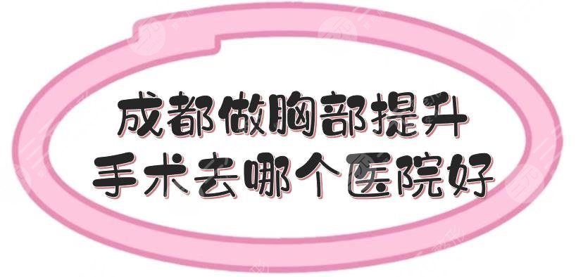 成都做胸部提升手术去哪个医院好？