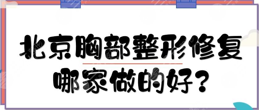 北京胸部整形修复哪家做的好?医院排名更新:中日\薇琳\纯脂等!