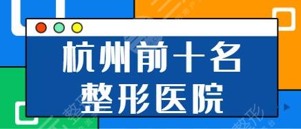 杭州前十名的整形医院排行榜有哪些?丽都和美、艺美紫馨不可多得的详细攻略~