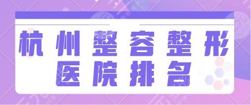 杭州整容整形医院排名榜一前十:维多利亚、美莱、艺星实力机构在线比拼!