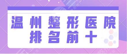 温州整形医院排名前十的有哪些?医科大附一院、百佳东方各医院优势汇总来了!