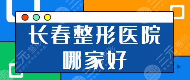 长春整形医院哪家好?排行榜前五一一简介:吉大一院|市中心医院对比结果公布~