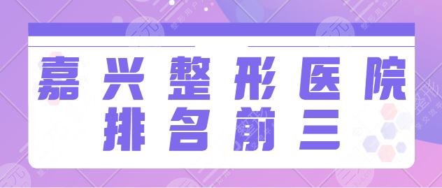 嘉兴整形医院排名前三的:市第二院、禾美、艺星谁家技术厉害一目了然~