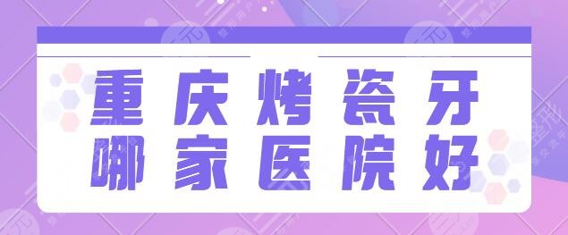 重庆烤瓷牙哪家医院好？技术排名TOP3正规合法：牙博士、齐美口腔实力一目了然~