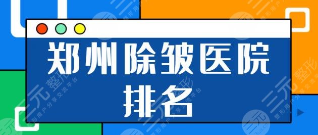 郑州除皱医院排名前一|前十:郑大二附院、东方整形全新阵容公开~季度黑马亮相!