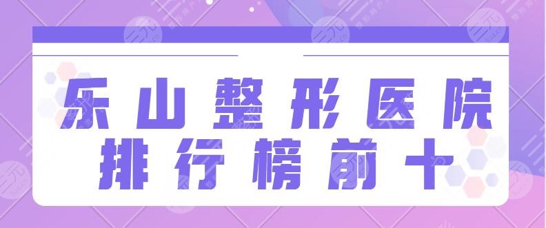 乐山整形医院排行榜前十