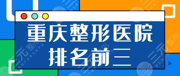 重庆整形医院排名前三的有哪些?重医大附一院、西南医院公立选择更放心~