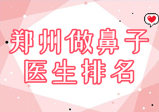 郑州做鼻子好的医生排名