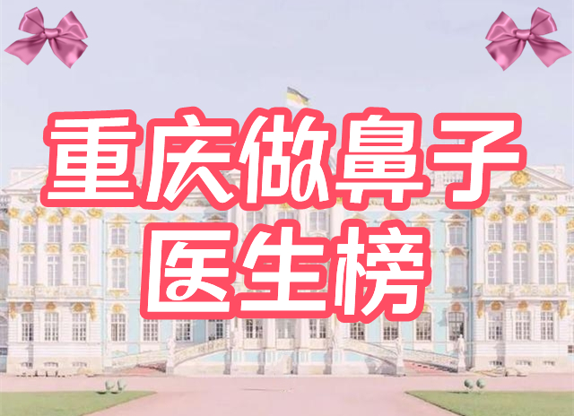 重庆做鼻子好的医生有哪些？邹礼西、黄金龙，盘点5位美鼻master！