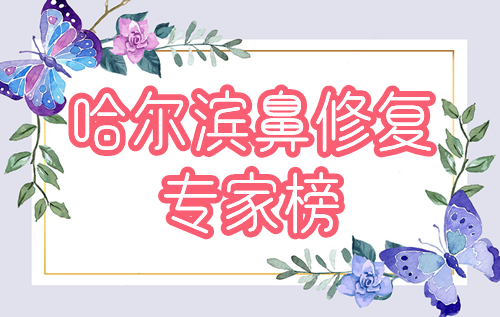 哈尔滨鼻修复专家排行榜:黄泽春、肖志波，5位技术派大咖集结！
