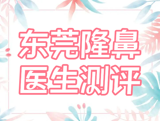 东莞隆鼻医生排名测评
