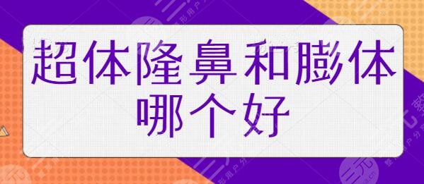 超体隆鼻和膨体哪个好一点？优劣势深度调研！塌鼻的你还在左右横跳吗？
